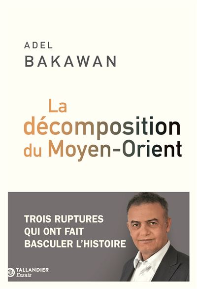 La décomposition du Moyen-Orient Trois ruptures qui ont fait basculer l'histoire Adel Bakawan
